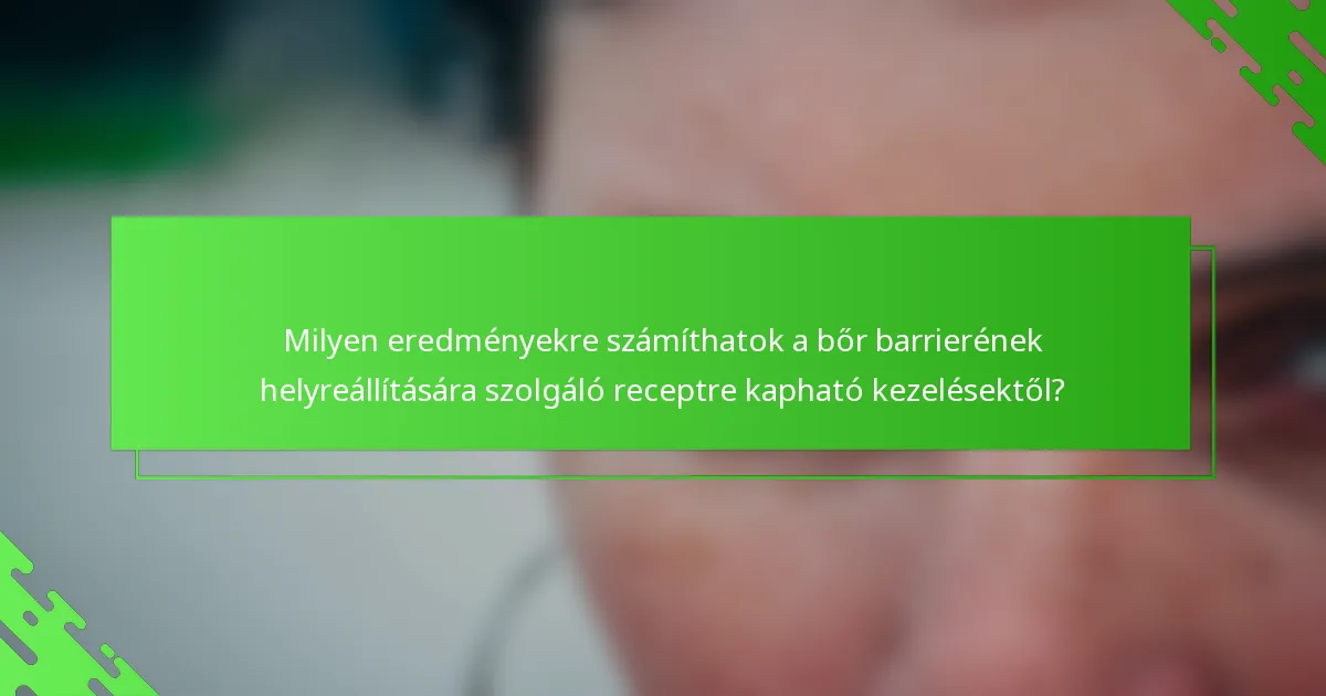 Milyen eredményekre számíthatok a bőr barrierének helyreállítására szolgáló receptre kapható kezelésektől?