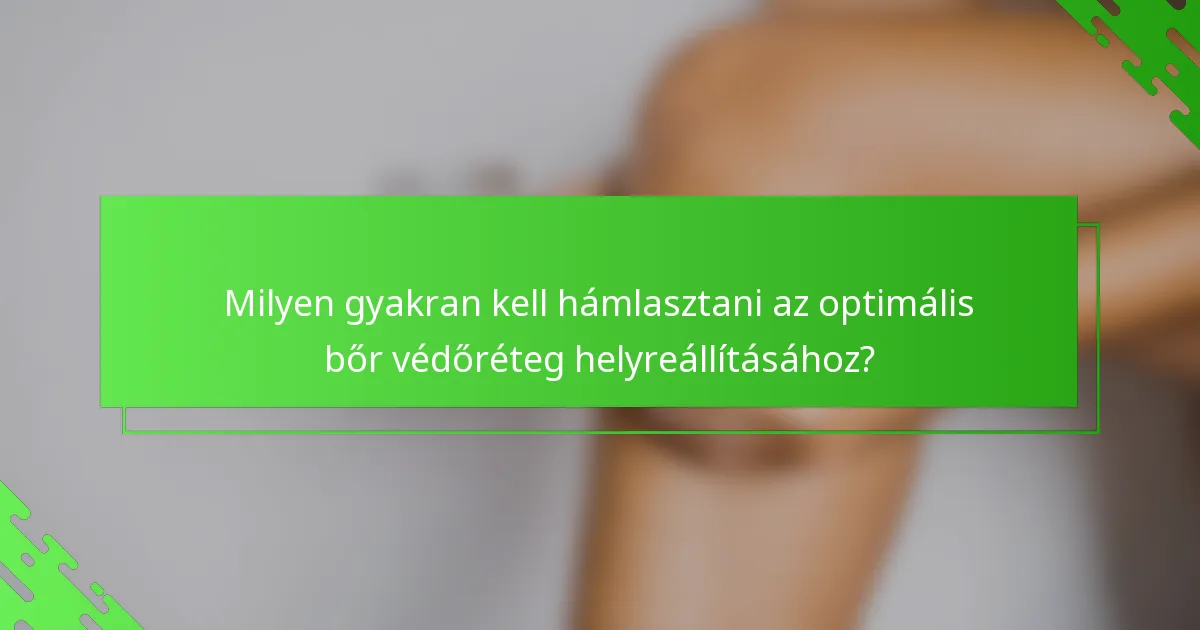 Milyen gyakran kell hámlasztani az optimális bőr védőréteg helyreállításához?
