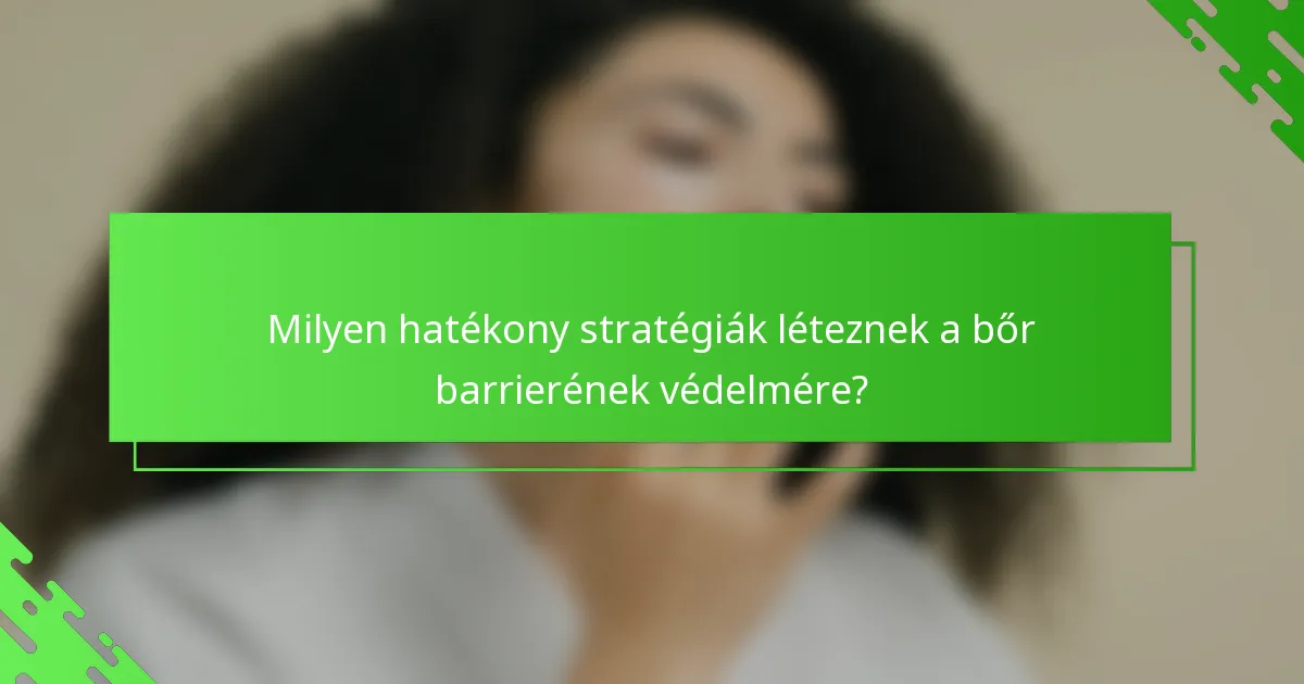Milyen hatékony stratégiák léteznek a bőr barrierének védelmére?