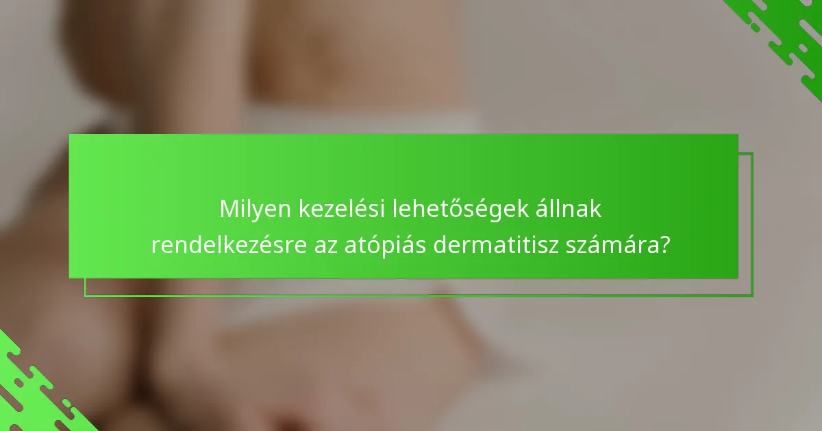 Milyen kezelési lehetőségek állnak rendelkezésre az atópiás dermatitisz számára?