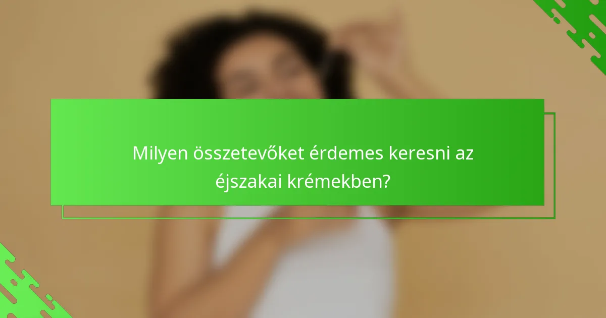 Milyen összetevőket érdemes keresni az éjszakai krémekben?