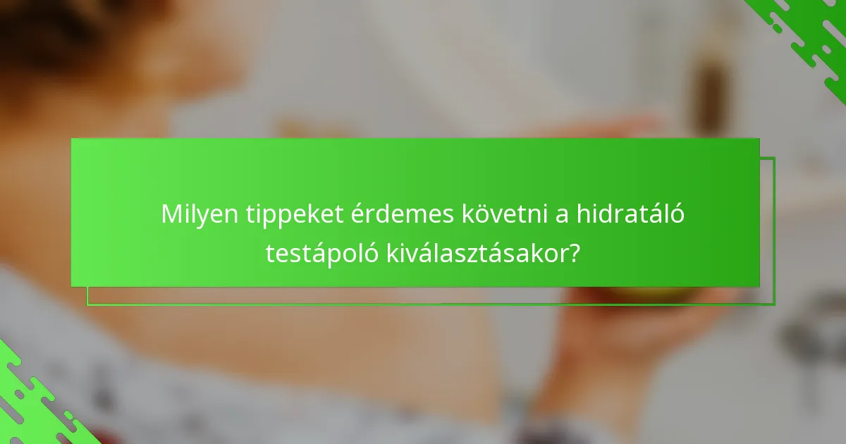 Milyen tippeket érdemes követni a hidratáló testápoló kiválasztásakor?
