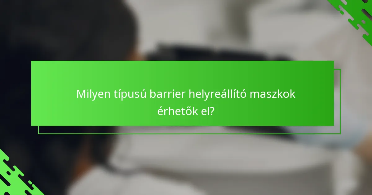 Milyen típusú barrier helyreállító maszkok érhetők el?