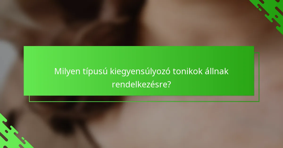 Milyen típusú kiegyensúlyozó tonikok állnak rendelkezésre?